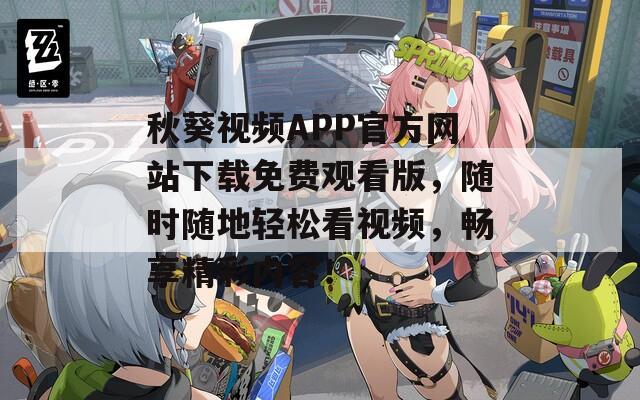 秋葵视频APP官方网站下载免费观看版，随时随地轻松看视频，畅享精彩内容！
