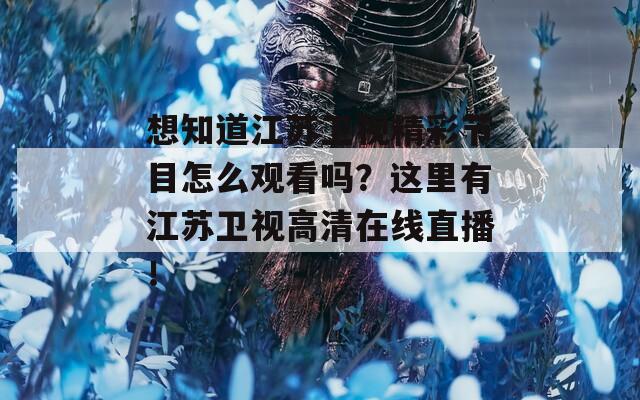 想知道江苏卫视精彩节目怎么观看吗？这里有江苏卫视高清在线直播！