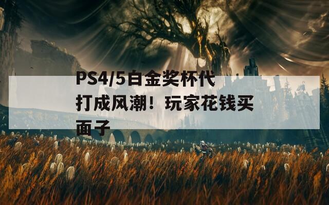 PS4/5白金奖杯代打成风潮！玩家花钱买面子