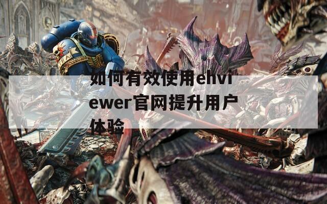 如何有效使用ehviewer官网提升用户体验