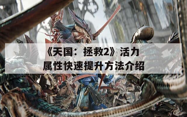 《天国：拯救2》活力属性快速提升方法介绍
