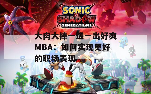 大肉大捧一进一出好爽MBA：如何实现更好的职场表现
