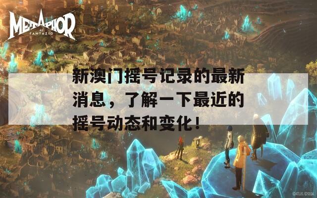 新澳门摇号记录的最新消息，了解一下最近的摇号动态和变化！