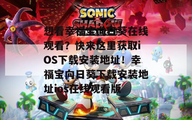 想看幸福宝向日葵在线观看？快来这里获取iOS下载安装地址！幸福宝向日葵下载安装地址ios在线观看版