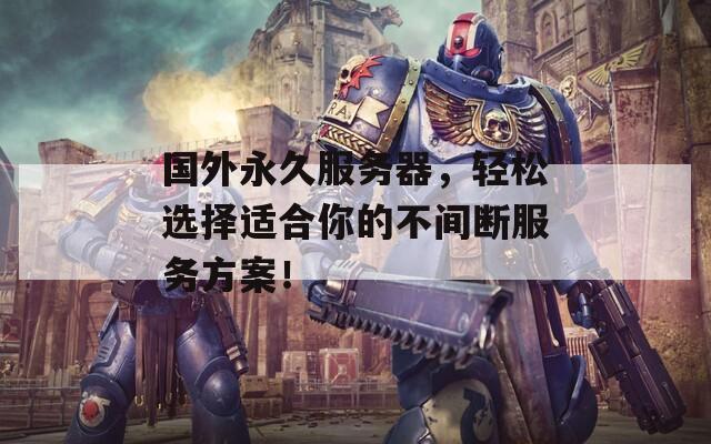 国外永久服务器，轻松选择适合你的不间断服务方案！