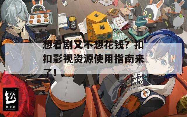 想看剧又不想花钱？扣扣影视资源使用指南来了！