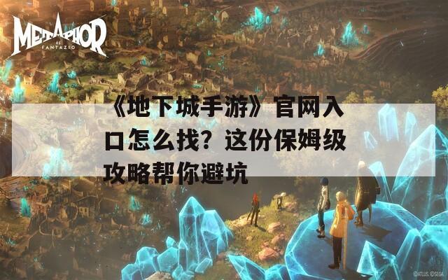 《地下城手游》官网入口怎么找？这份保姆级攻略帮你避坑