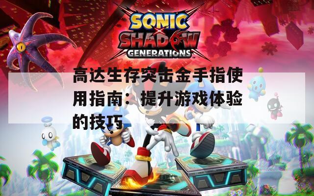 高达生存突击金手指使用指南：提升游戏体验的技巧