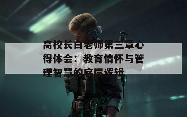 高校长白老师第三章心得体会：教育情怀与管理智慧的底层逻辑