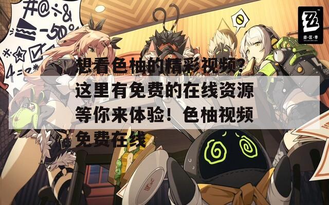 想看色柚的精彩视频？这里有免费的在线资源等你来体验！色柚视频免费在线