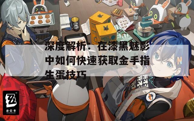 深度解析：在漆黑魅影中如何快速获取金手指生蛋技巧
