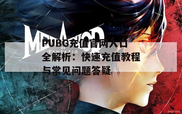 PUBG充值官网入口全解析：快速充值教程与常见问题答疑