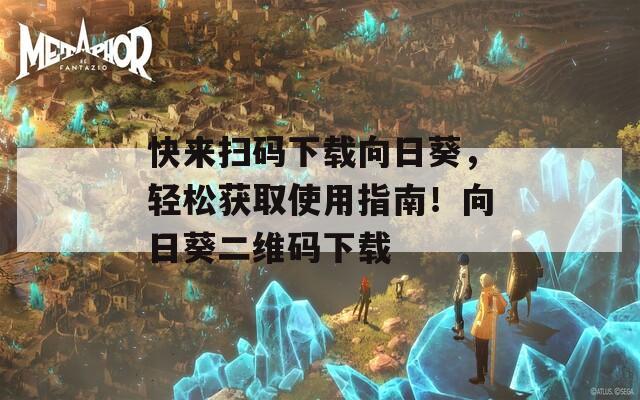 快来扫码下载向日葵，轻松获取使用指南！向日葵二维码下载