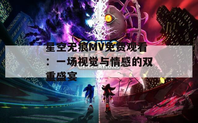 星空无痕MV免费观看：一场视觉与情感的双重盛宴