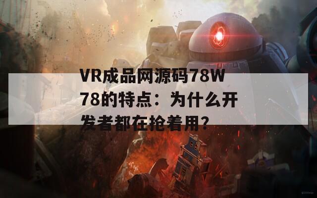VR成品网源码78W78的特点：为什么开发者都在抢着用？