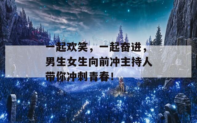 一起欢笑，一起奋进，男生女生向前冲主持人带你冲刺青春！