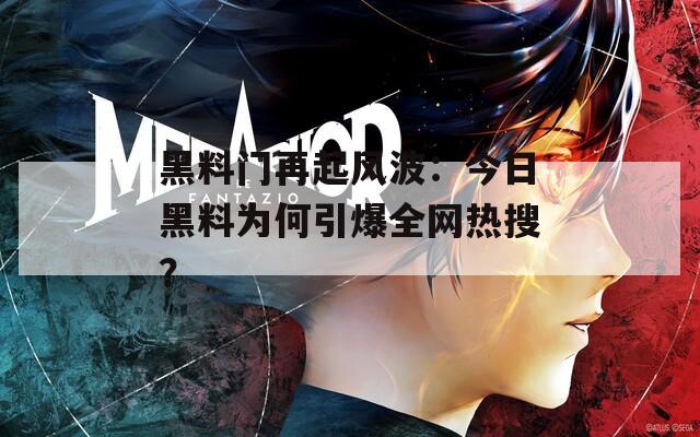 黑料门再起风波：今日黑料为何引爆全网热搜？