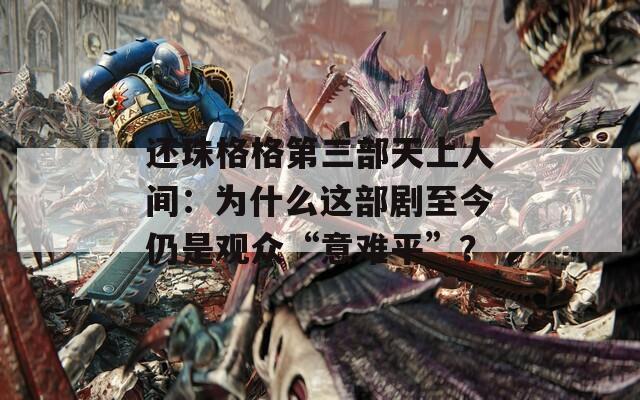 还珠格格第三部天上人间：为什么这部剧至今仍是观众“意难平”？