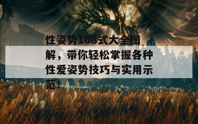 性姿势108式大全图解，带你轻松掌握各种性爱姿势技巧与实用示范！