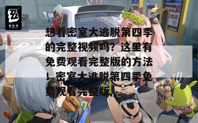 想看密室大逃脱第四季的完整视频吗？这里有免费观看完整版的方法！密室大逃脱第四季免费观看完整版