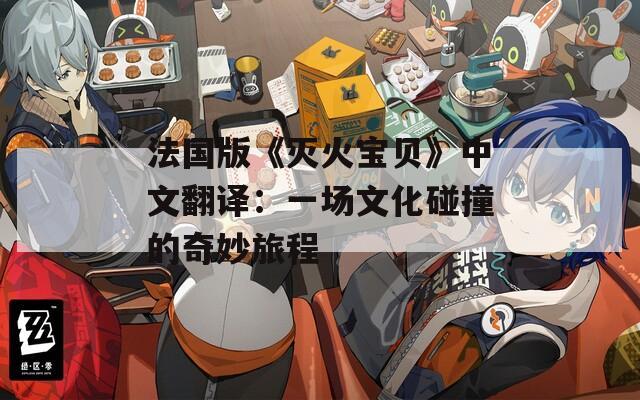 法国版《灭火宝贝》中文翻译：一场文化碰撞的奇妙旅程