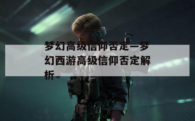 梦幻高级信仰否定—梦幻西游高级信仰否定解析