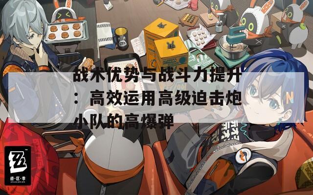 战术优势与战斗力提升：高效运用高级迫击炮小队的高爆弹