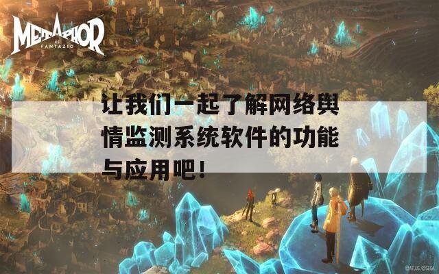 让我们一起了解网络舆情监测系统软件的功能与应用吧！