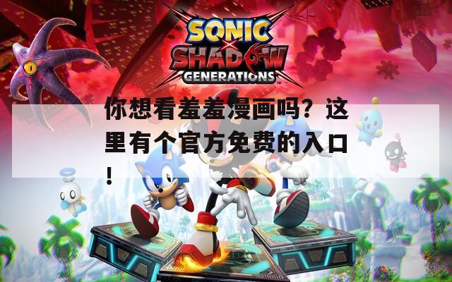 你想看羞羞漫画吗？这里有个官方免费的入口！