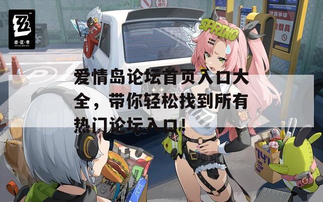 爱情岛论坛首页入口大全，带你轻松找到所有热门论坛入口！