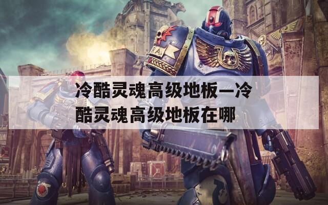 冷酷灵魂高级地板—冷酷灵魂高级地板在哪