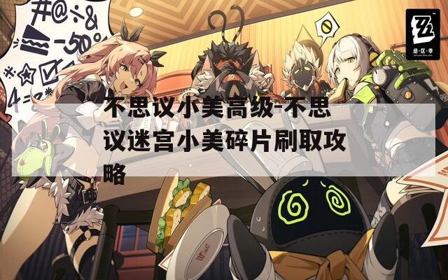 不思议小美高级-不思议迷宫小美碎片刷取攻略